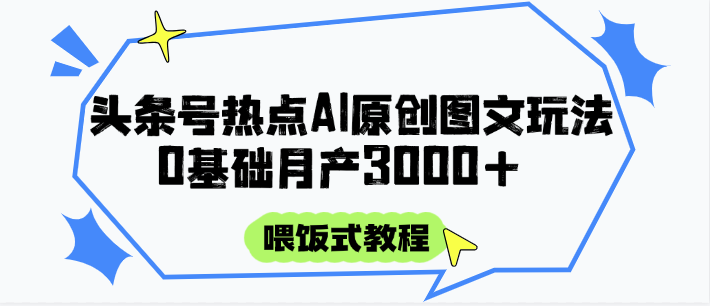 头条号热点AI图文攻略，喂饭式教程+0基础月产3000+-来友网创