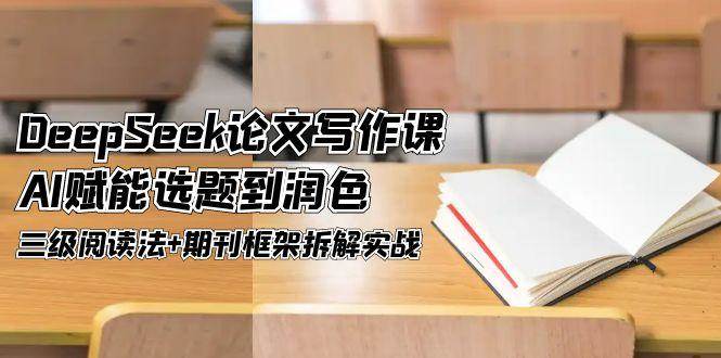 （14927期）DeepSeek论文写作课，AI赋能选题到润色，三级阅读法+期刊框架拆解实战-来友网创
