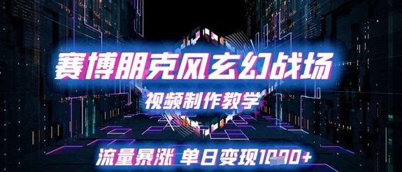赛博朋克风玄幻战场视频制作教学，流量暴涨单日变现1k+-来友网创