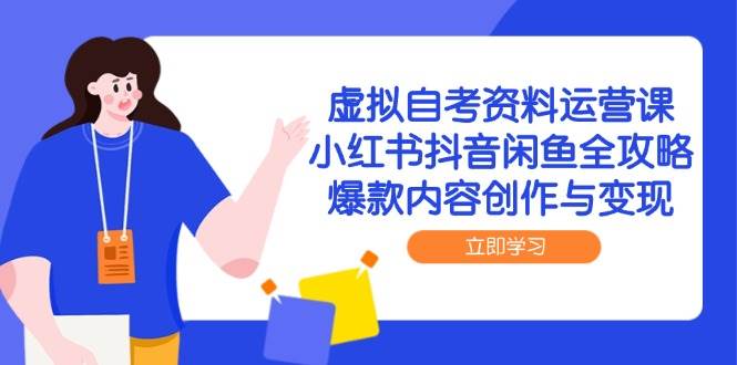 （14938期）虚拟自考资料运营课，小红书抖音闲鱼全攻略，爆款内容创作与变现-来友网创