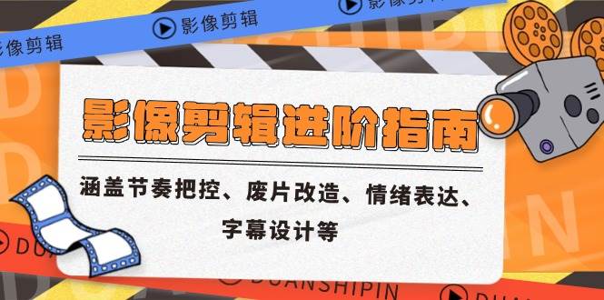 （14941期）影像剪辑进阶指南，涵盖节奏把控、废片改造、情绪表达、字幕设计等-来友网创