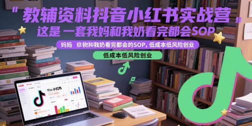 教辅资料抖音小红书实战营，这是一套我妈和我奶看完都会的SOP，低成本低风险创业-来友网创