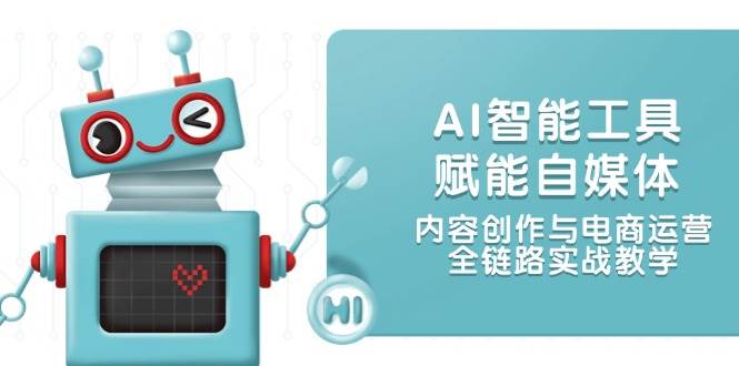 （14949期）AI智能工具赋能自媒体，内容创作与电商运营，全链路实战教学-来友网创