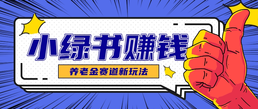小绿书养老金赛道赚钱思路，利用业余时间轻松操作月入千元的副业项目-来友网创