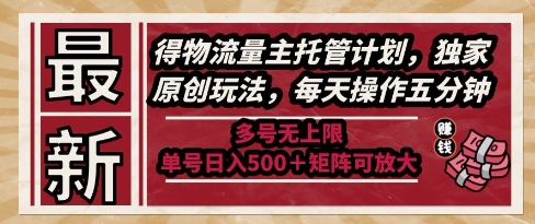 最新得物流量主托管计划，独家原创玩法，每天操作五分钟，多号无上限，单号日入5张+矩阵可放大【揭秘】-来友网创