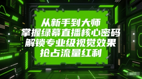 从新手到大师，掌握绿幕直播核心密码，解锁专业级视觉效果，抢占流量红利-来友网创