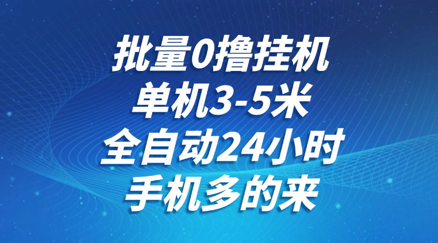 批量0撸全自动挂机，单机3-5米，全自动24小时，手机多的来，不养鸡，无风控，无限制-来友网创