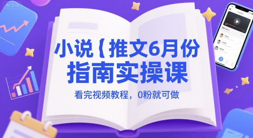 小说推文6月份指南实操课，看完视频教程，0粉就可做-来友网创