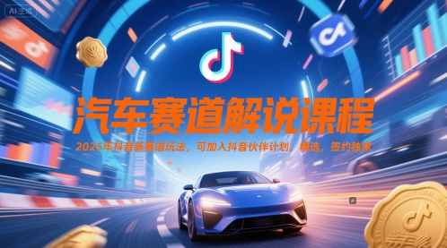 汽车赛道解说课程，2025年抖音新赛道玩法，可加入抖音伙伴计划，精选，签约独家-来友网创