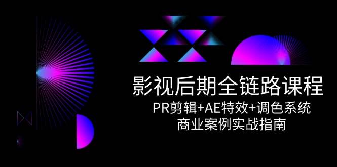 （14967期）影视后期全链路课程，PR剪辑+AE特效+调色系统，商业案例实战指南-来友网创