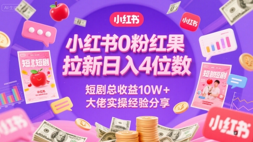 小红书0粉红果短剧拉新日入4位，数短剧总收益10W+大佬实操经验分享-来友网创