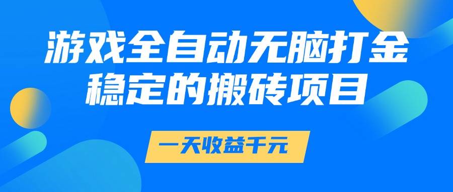 （14971期）游戏全自动无脑打金，一天收益1000+，稳定的搬砖项目-来友网创