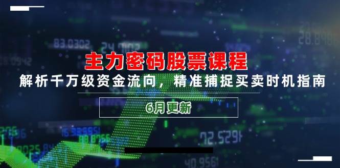 （14976期）主力密码股票课程，解析千万级资金流向，精准捕捉买卖时机指南（6月更新）-来友网创