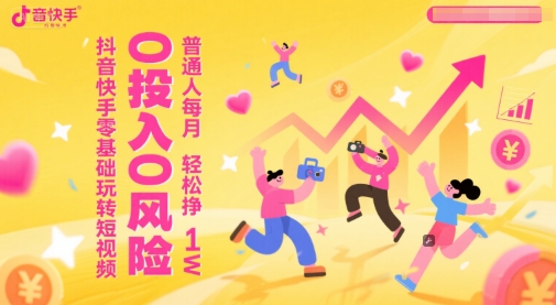抖音快手零基础玩转短视频，0投入0风险，普通人每月轻松挣1W-来友网创
