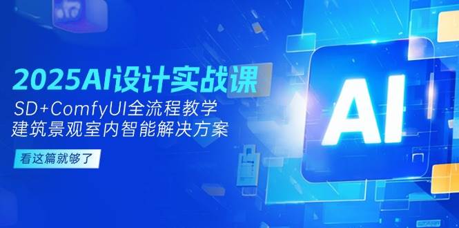 2025AI设计实战课，SD+ComfyUI全流程教学，建筑景观室内智能解决方案-来友网创