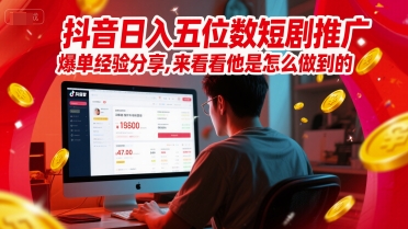 抖音日入五位数短剧推广爆单经验分享，来看看他是怎么做到的？-来友网创