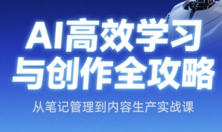 AI高效学习与创作全攻略，从笔记管理到内容生产实战课-来友网创