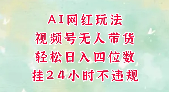 视频号无人直播带货，手机一挂自动爆单，AI网红玩法，带你解放双手，轻松日入四位数-来友网创