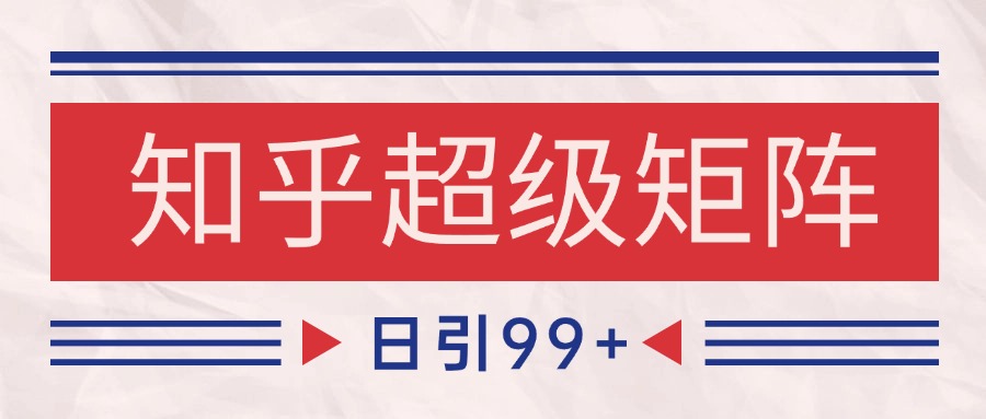 知乎超级矩阵玩法引流高质量精准粉SEO覆盖 日变现4000+-来友网创
