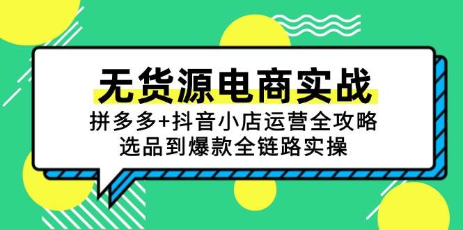 （15006期）无货源电商实战：拼多多+抖音小店运营全攻略，选品到爆款全链路实操-来友网创