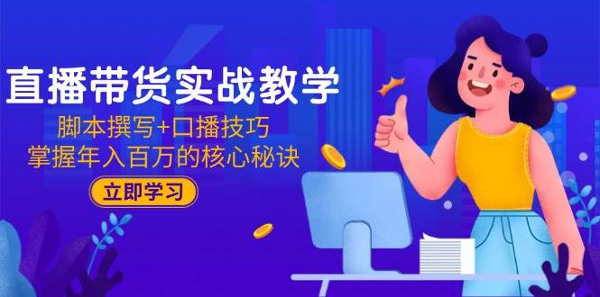 （15008期）直播带货实战教学：脚本撰写+口播技巧，掌握年入百万的核心秘诀-来友网创