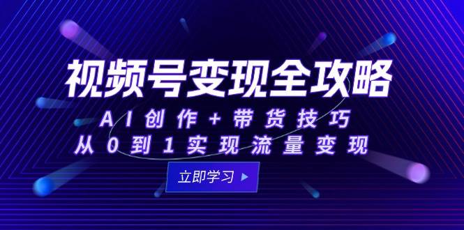 （15007期）视频号变现全攻略：AI创作+带货技巧，从0到1实现流量变现-来友网创