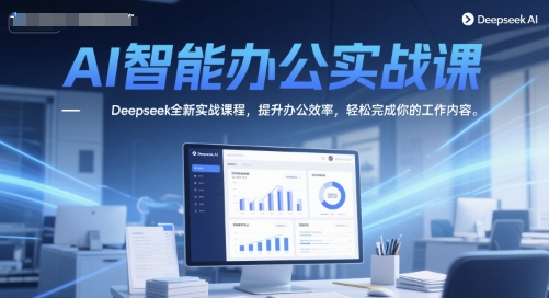 AI智能办公实战课，Deepseek全新实战课程，提升办公效率，轻松完成你的工作内容-来友网创