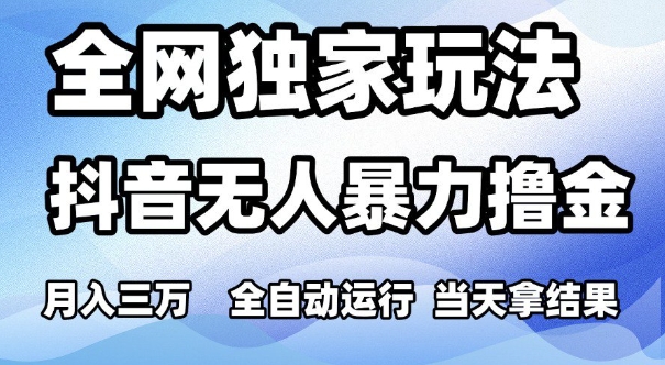全网独家玩法，抖音无人暴力撸金，月入3W，全自动运行，当天拿结果，可矩阵【揭秘】-来友网创