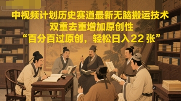 中视频计划历史赛道最新无脑搬运技术，双重去重增加原创性，百分百过原创，轻松日入2张-来友网创