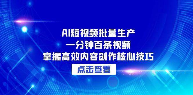 （15025期）AI短视频批量生产：一分钟百条视频，掌握高效内容创作核心技巧-来友网创