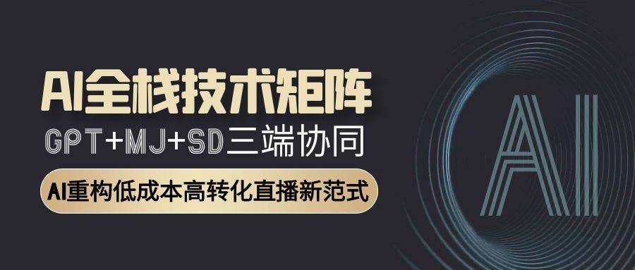 AI全栈技术矩阵：GPT+MJ+SD三端协同，AI重构低成本高转化直播新范式-来友网创