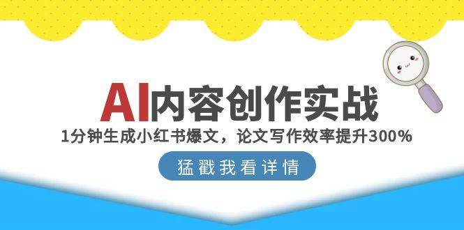 （15041期）AI内容创作实战：1分钟生成小红书爆文，论文写作效率提升300%-来友网创