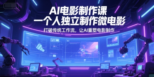 AI电影制作课，一个人独立制作微电影，打破传统工作流，让AI重塑电影制作-来友网创