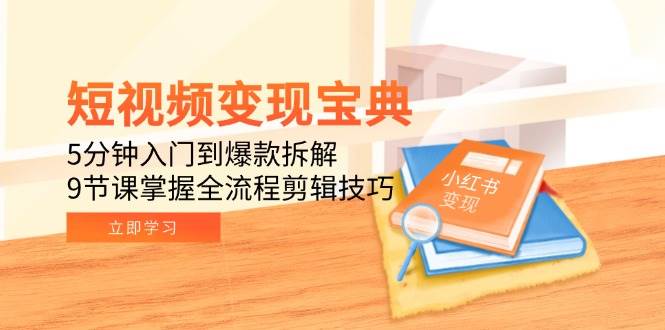 短视频变现宝典：5分钟入门到爆款拆解，9节课掌握全流程剪辑技巧-来友网创