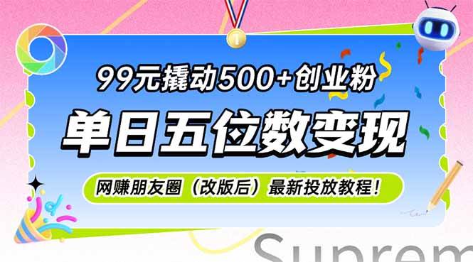 （15061期）99元撬动500+创业粉，单日五位数变现，网创朋友圈（改版后）最新投放教…-来友网创