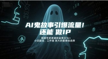 AI鬼故事引爆流量，还能做IP，视频号多渠道收益单日1k+，小白副业、工作室放大的最佳选择-来友网创