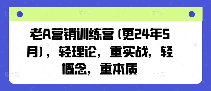 老A营销训练营(更25年6月)，轻理论，重实战，轻概念，重本质-来友网创