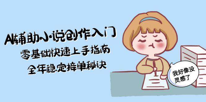 AI辅助小说创作入门，零基础快速上手指南，全年稳定接单秘诀-来友网创
