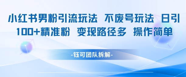 小红书男粉引流玩法不废号玩法日引100男粉变现路径多操作简单-来友网创