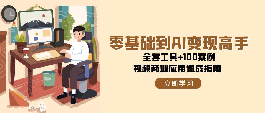 （15081期）零基础到AI变现高手，全套工具+100案例，视频商业应用速成指南-来友网创