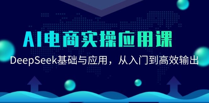 （15075期）AI电商实操应用课：DeepSeek基础与应用，从入门到高效输出-来友网创