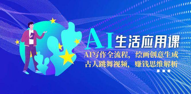 （15090期）AI生活应用课：AI写作全流程，绘画创意生成，古人跳舞视频，赚钱思维解析-来友网创