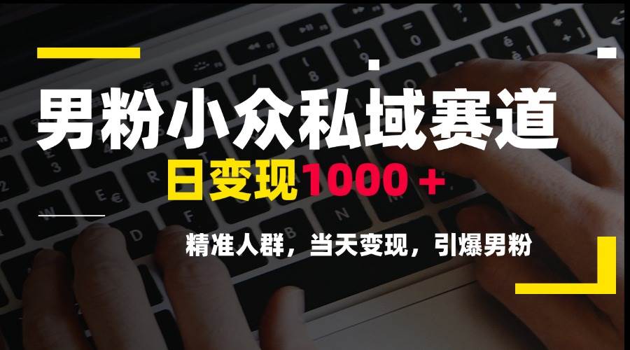 （15092期）男粉小众私域赛道，日变现1000＋，精准人群，当天变现，引爆男粉-来友网创
