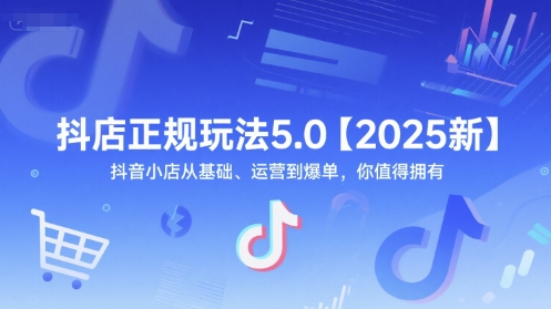 抖店正规玩法5.0【2025新】抖音小店从基础、运营到爆单，你值得拥有-来友网创