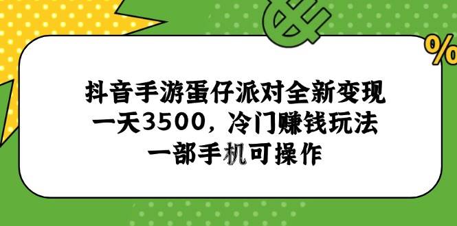 （15093期）抖音手游蛋仔派对全新变现，一天3500，冷门赚钱玩法，一部手机可操作-来友网创
