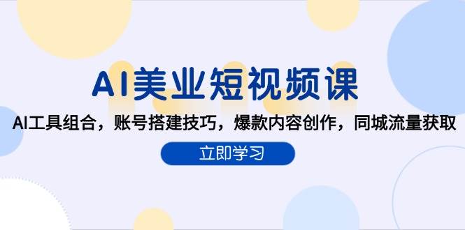（15097期）AI美业短视频课，AI工具组合，账号搭建技巧，爆款内容创作，同城流量获取-来友网创