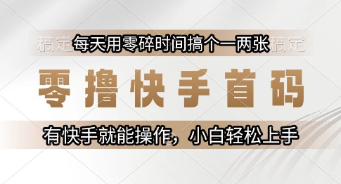 零撸快手首码，每天用零碎时间搞个一两张，有快手就能操作小白轻松上手【揭秘】-来友网创
