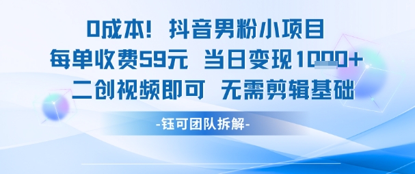 0成本，抖音男粉小项目 每单收费59元当日变现1k+ 二创视频即可无需剪辑基础-来友网创