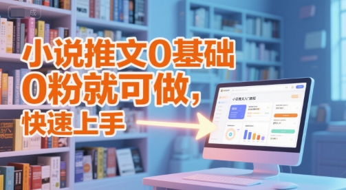 小说推文0基础入门教程，0粉就可做，快速上手-来友网创