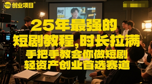 25年最强的短剧项目教程，时长拉满，手把手教会你做短剧，轻资产创业首选赛道-来友网创